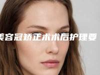 美容冠矫正术术后护理要点有哪些