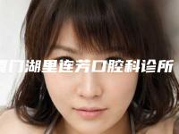 厦门湖里连芳口腔科诊所价格(费用)清单医生介绍_参考