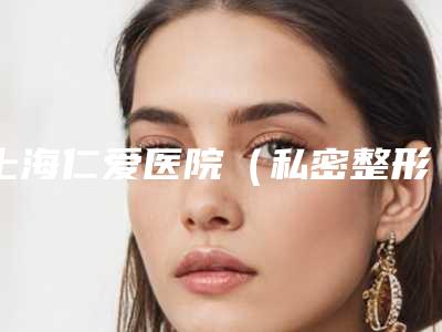 上海仁爱医院（私密整形中心）能否有效上颌骨全切术