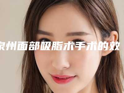 泉州面部吸脂术手术的效果是否永久(福州面部吸脂)