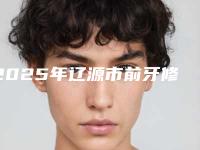 2025年辽源市前牙修复医院在榜名单前十强榜单-辽源市前牙修复口腔医院